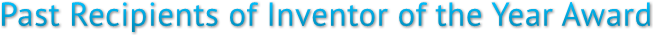 Past Recipients of Inventor of the Year Award Past Recipients of Inventor of the Year Award